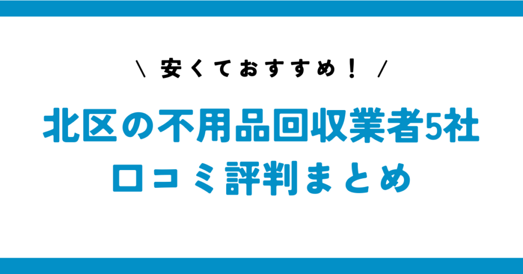 安くておすすめ！北区の不用品回収業者5社の口コミ評判まとめ