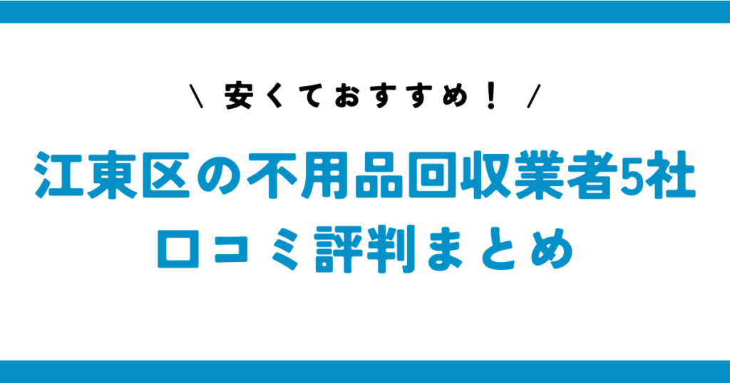 安くておすすめ！江東区の不用品回収業者5社の口コミ評判まとめ