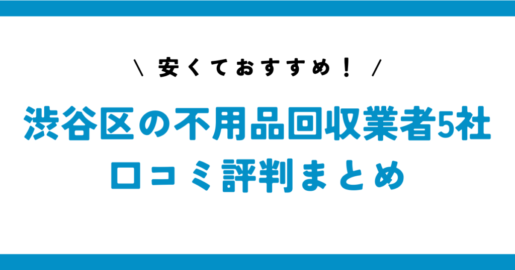 安くておすすめ！渋谷区の不用品回収業者5社の口コミ評判まとめ