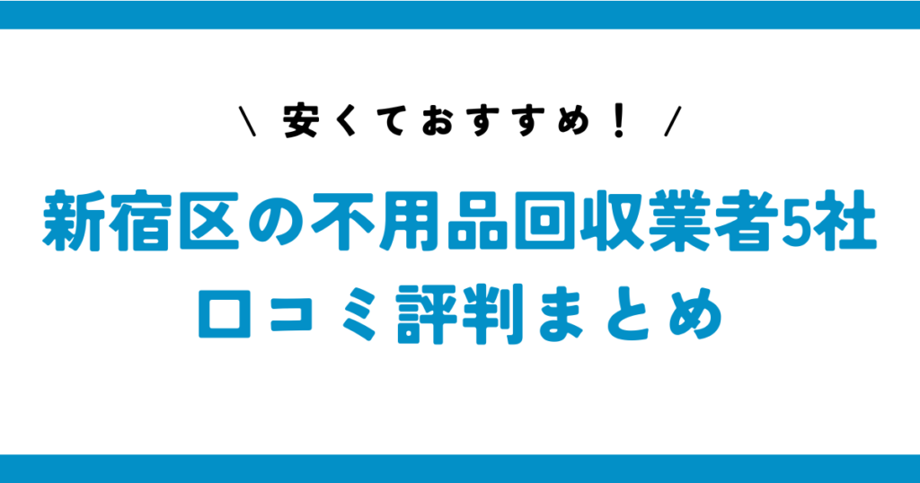 安くておすすめ！新宿区の不用品回収業者5社の口コミ評判まとめ