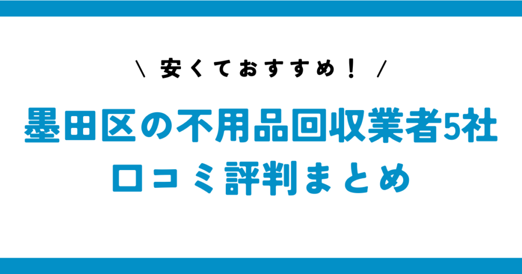 安くておすすめ！墨田区の不用品回収業者5社の口コミ評判まとめ