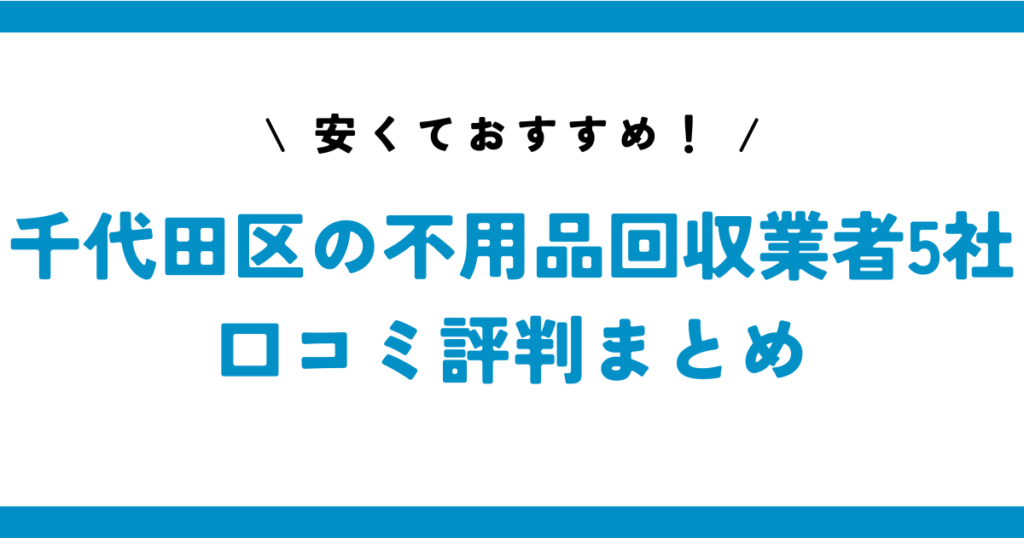 安くておすすめ！千代田区の不用品回収業者5社の口コミ評判まとめ