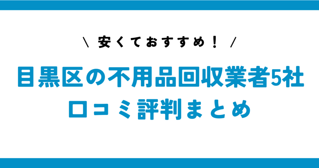 安くておすすめ！目黒区の不用品回収業者5社の口コミ評判まとめ