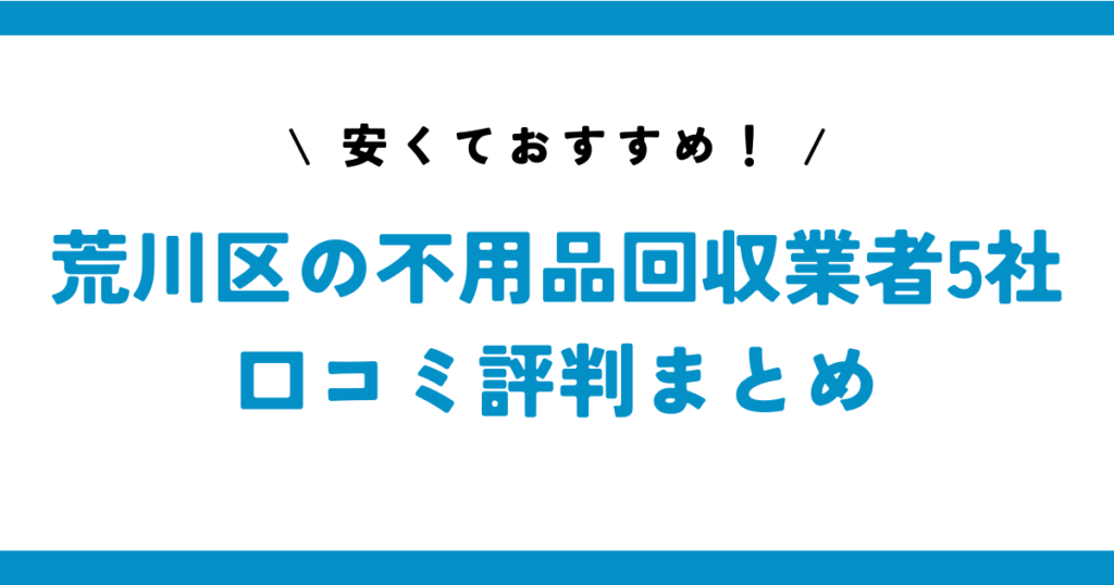 安くておすすめ！荒川区の不用品回収業者5社の口コミ評判まとめ