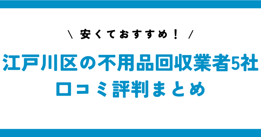 安くておすすめ！江戸川区の不用品回収業者5社の口コミ評判まとめ