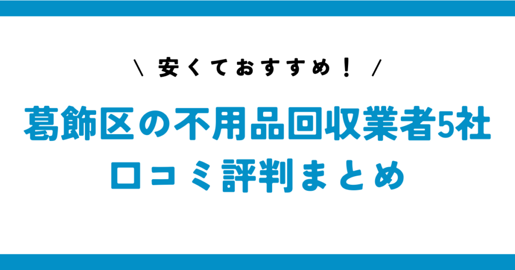 安くておすすめ！葛飾区の不用品回収業者5社の口コミ評判まとめ