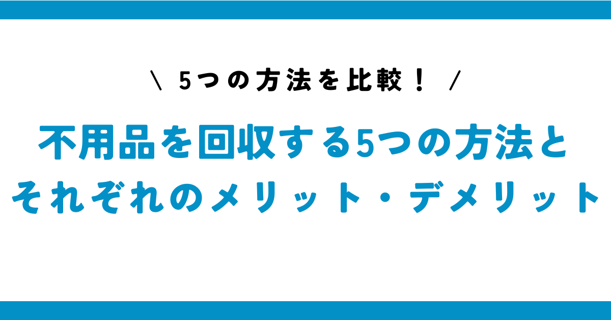 不用品回収の依頼先5選とメリット・デメリット