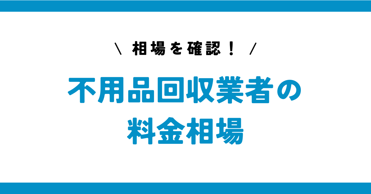 不用品回収業者の相場はどのくらい？