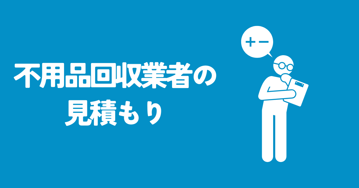 【大公開】不用品回収の見積もりとその内訳